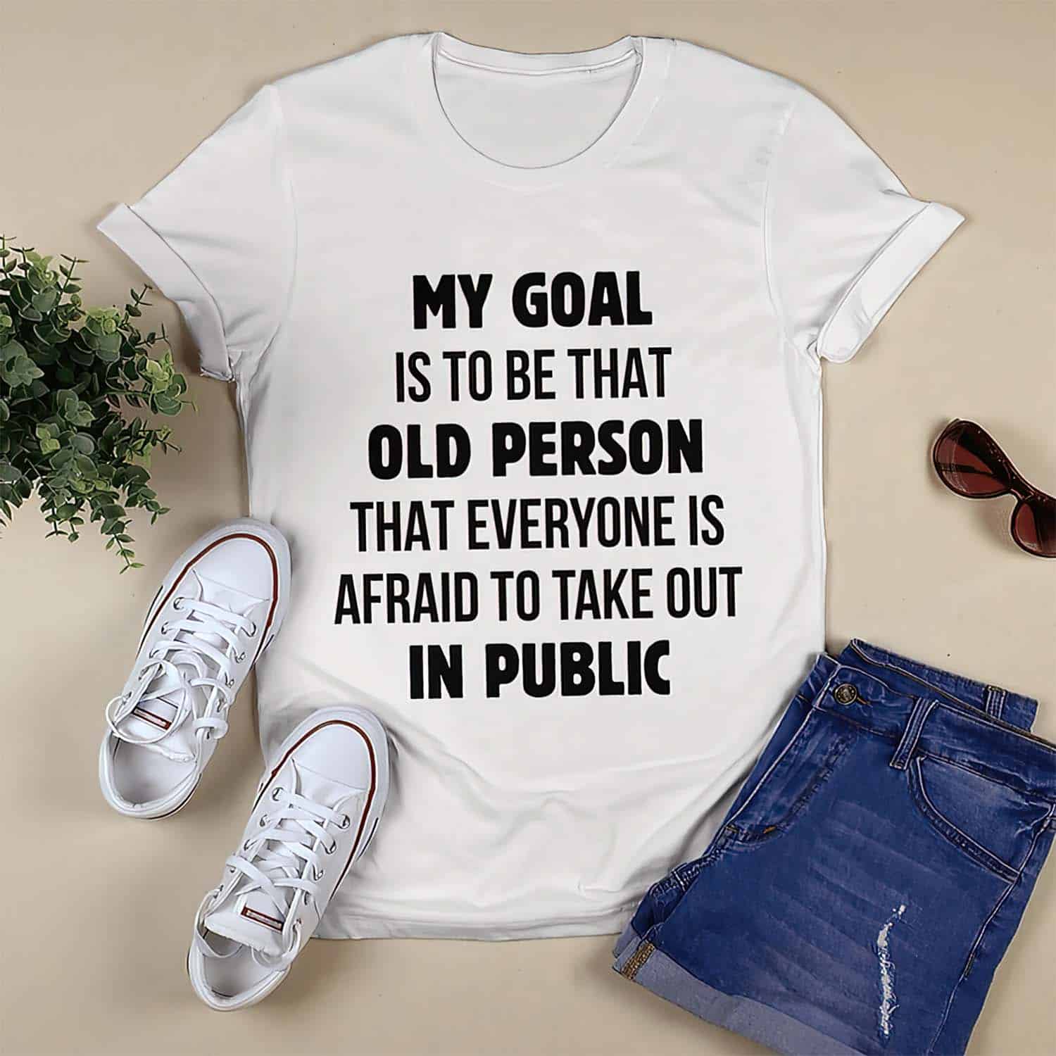 My Goal Is To Be That Old Person That Everyone Is Afraid To Take Out In Public Shirt