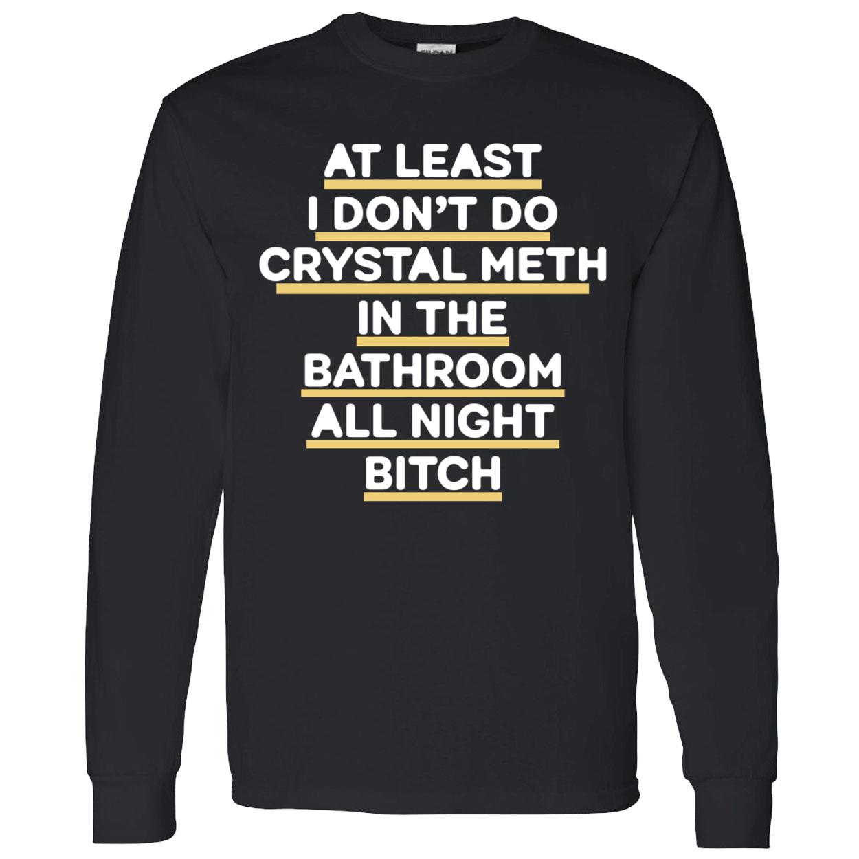 At Least I Don’T Do Crystal Meth In The Bathroom All Night Bitch Shirt