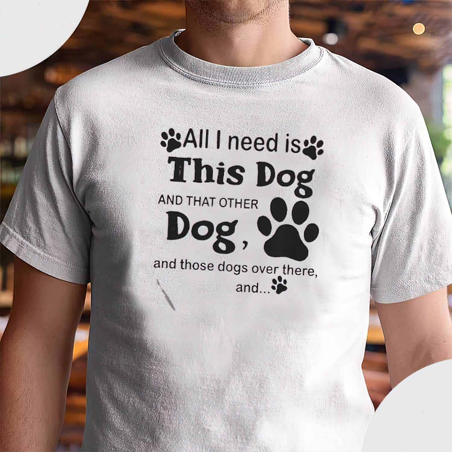 All I Need Is This Dog And That Other Dog And Those Dogs Over There Shirt
