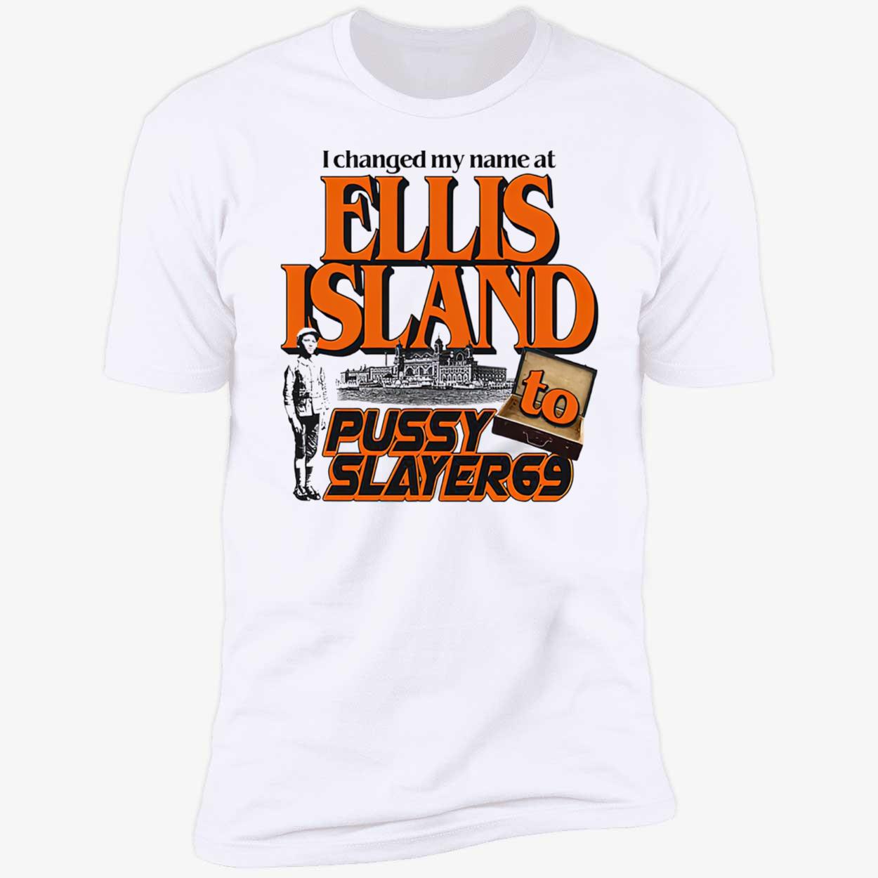 I Changed My Name At Ellis Island To Pussy Slayer 69 Shirt I Changed My Name At Ellis Island To Pussy Slayer 69 Shirt