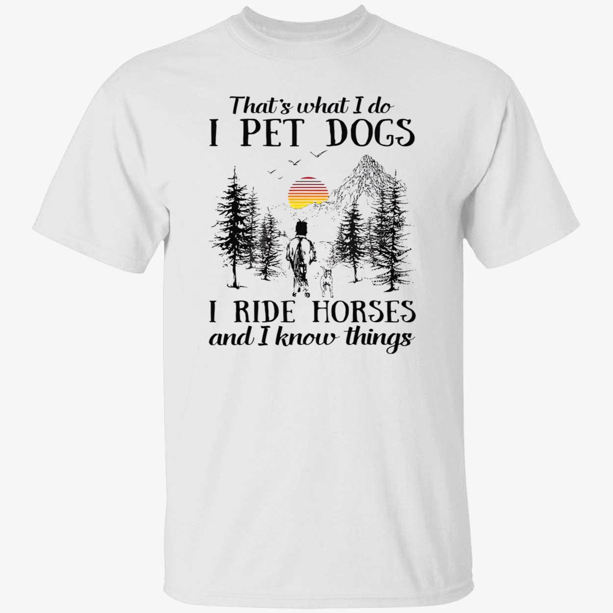 That’S What I Do I Pet Dogs I Ride Horses And I Know Things Shirt