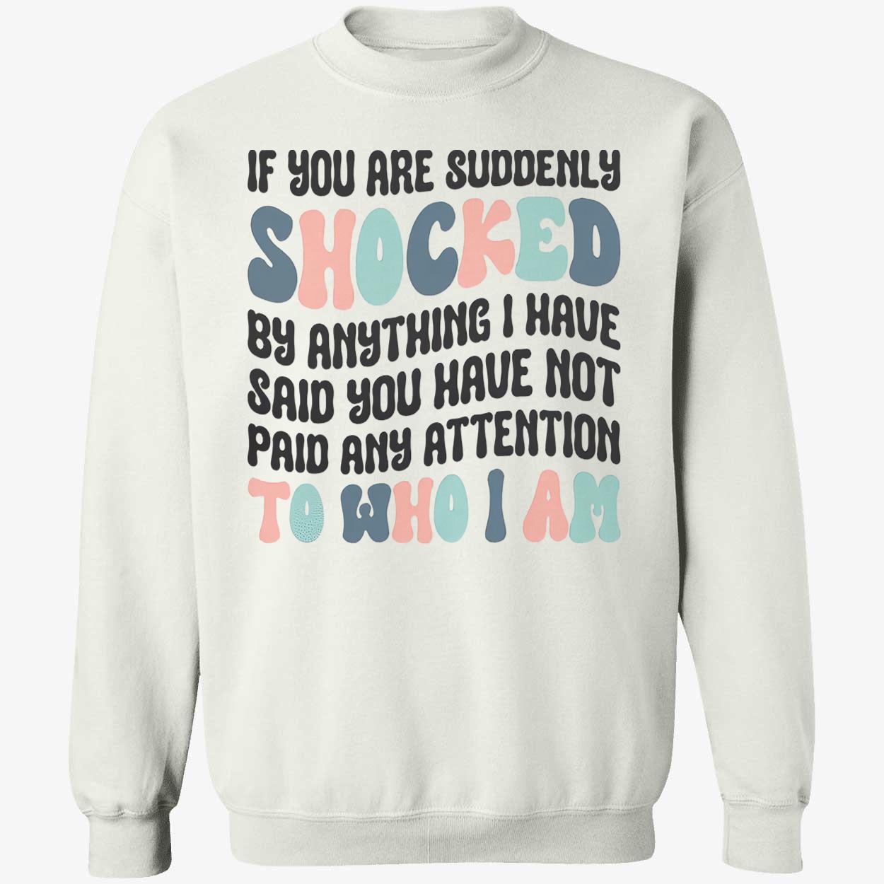 If You Are Suddenly Shocked By Anything I Have Said You Sweatshirt