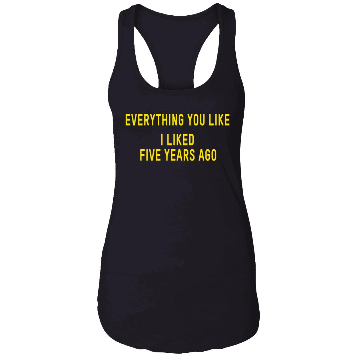 Everything You Like I Liked Five Years Ago T-Shirt Everything You Like I Liked Five Years Ago T-Shirt