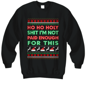 Ho ho holy shit Im not paid enough for this Christmas sweatshirt.png