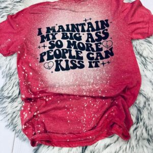 I Maintain My Big Ass So More People Can Kiss It T-Shirt