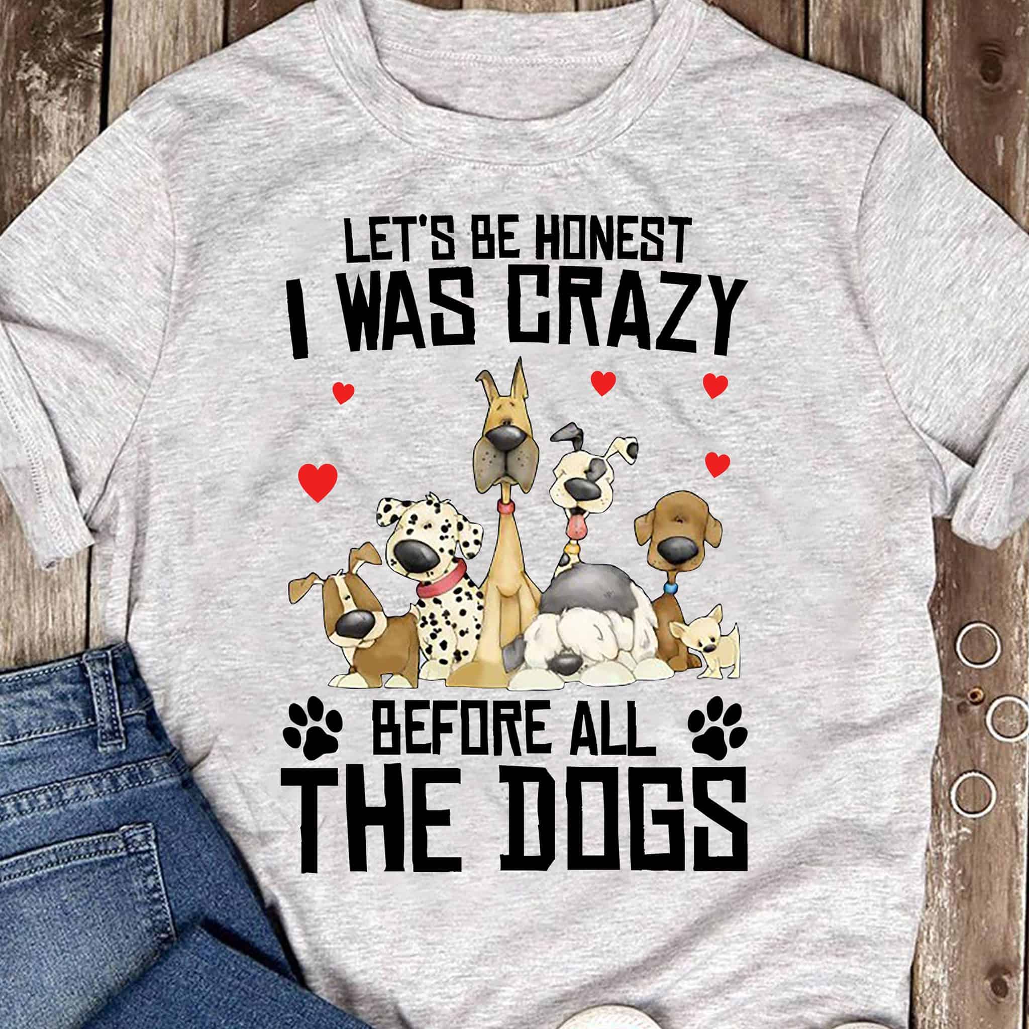 Let’S Be Honest I Was Crazy Before All The Dogs Shirt