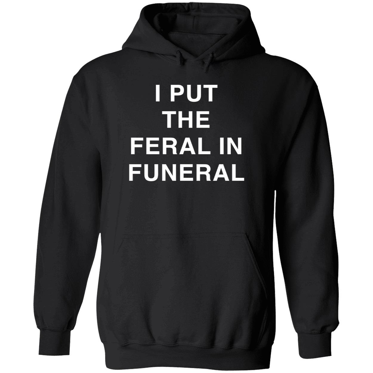 I Put The Feral In Funeral Shirt