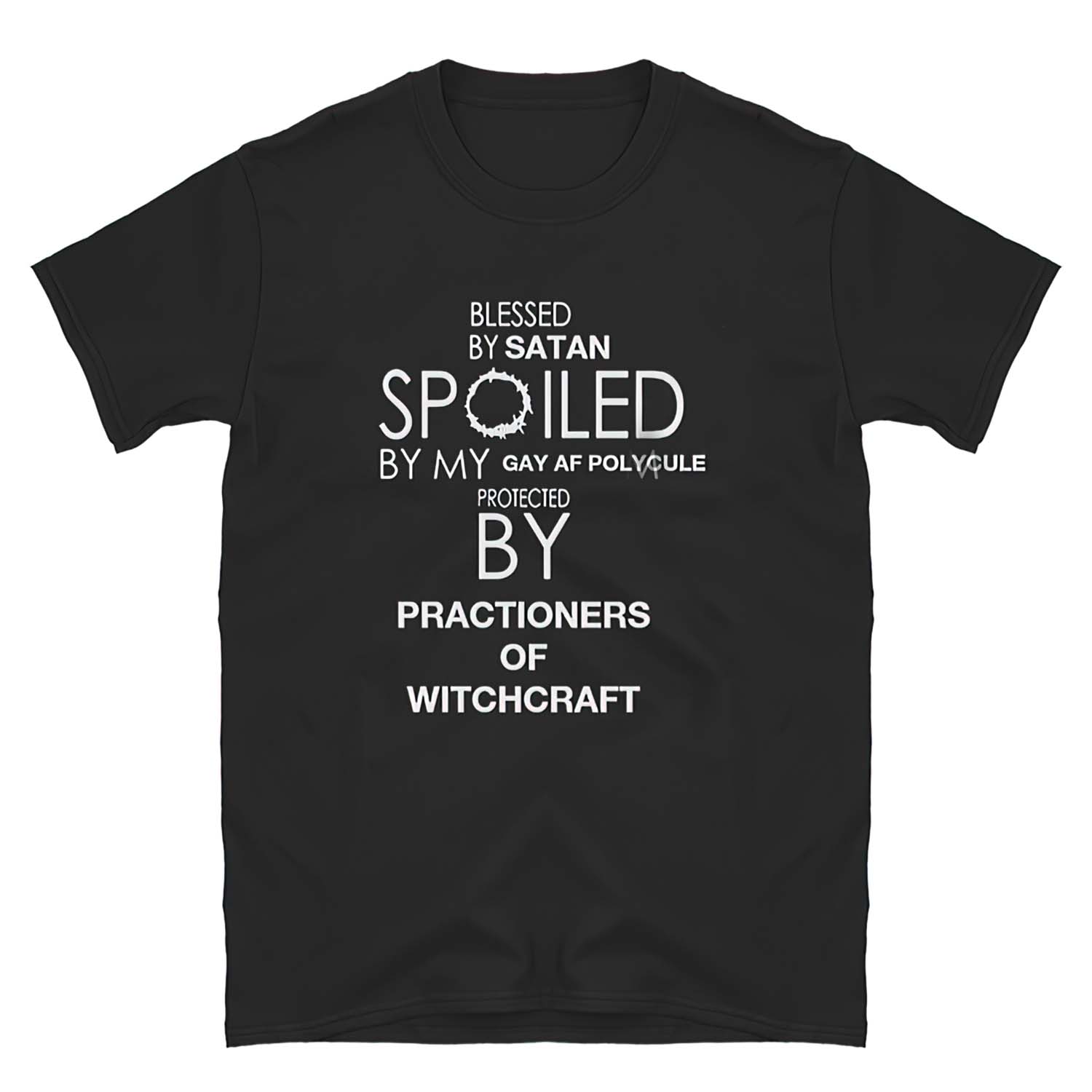 Blessed By Satan Spoiled By My Gay Af Polycule Protected By Practioners Of Witchcraft Shirt