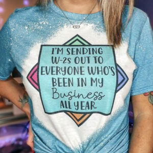 I’M Sending W-2S Out To Everyone Who’S Been In My Business Bleached T-Shirt