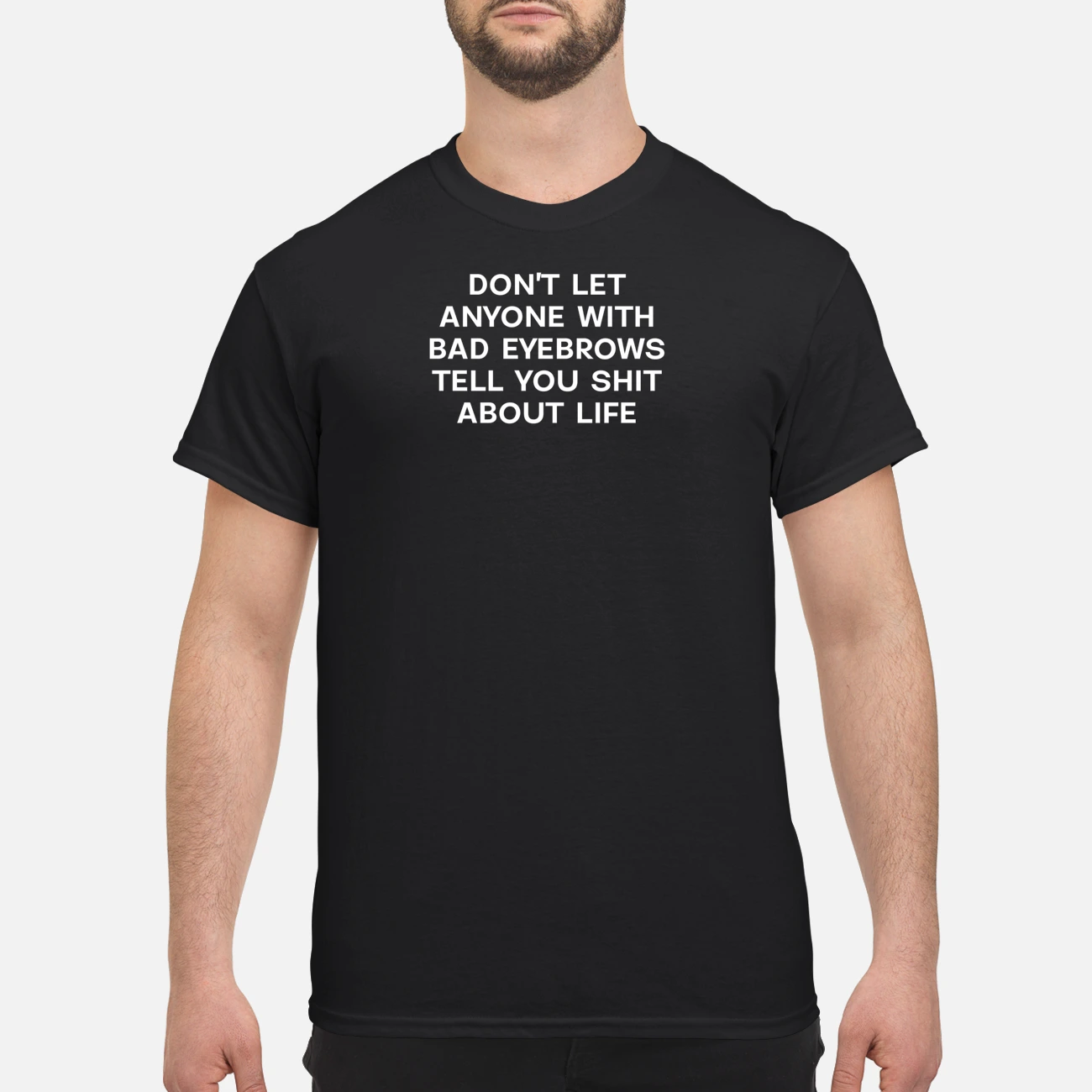 Don’T Let Anyone With Bad Eyebrows Tell You Shit About Life Shirt