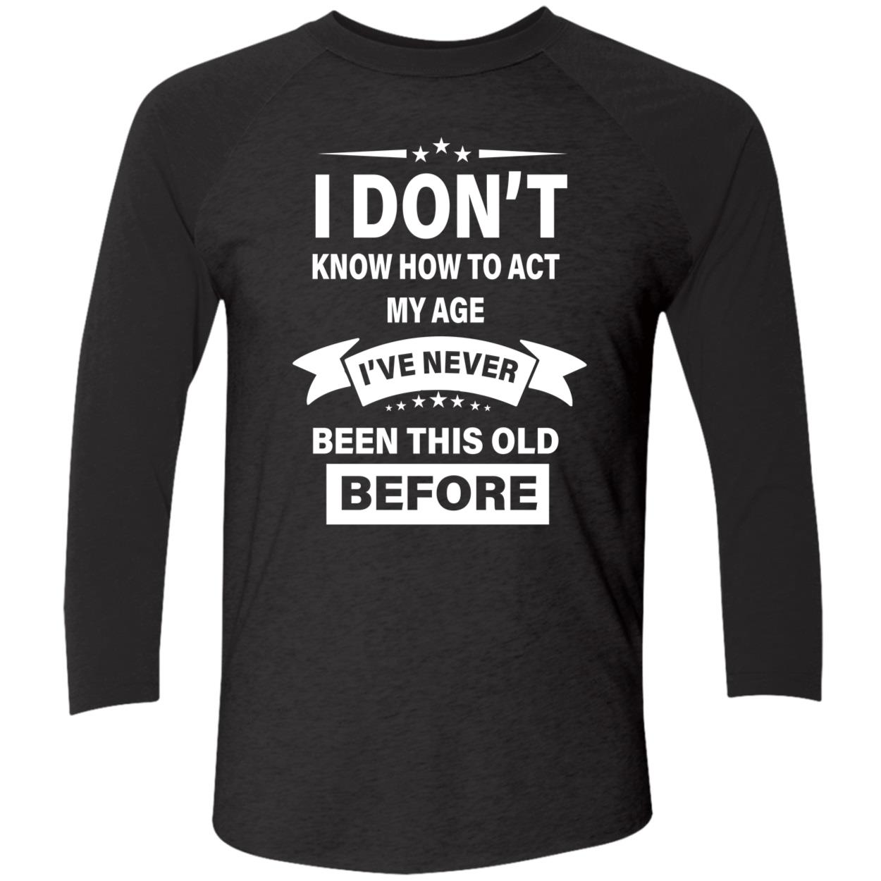 I Don’T Know How To Act My Age I’Ve Never Been This Old Before Shirt