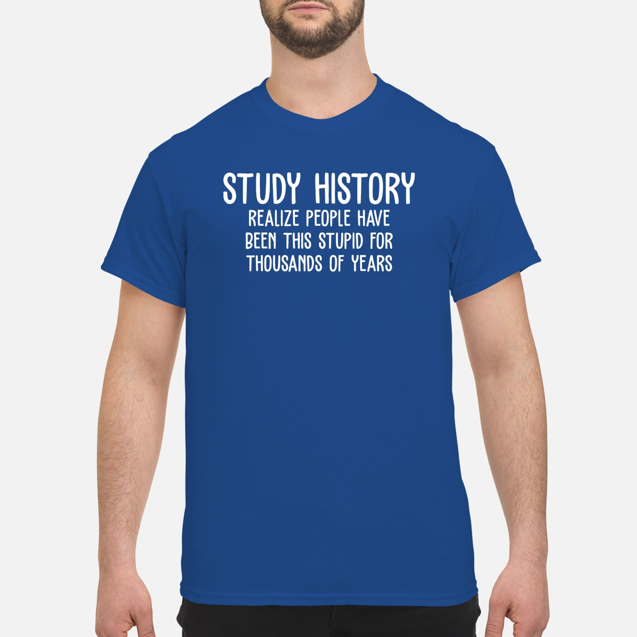 Study History Realize People Have Been This Stupid For Thousands Of Years Shirt