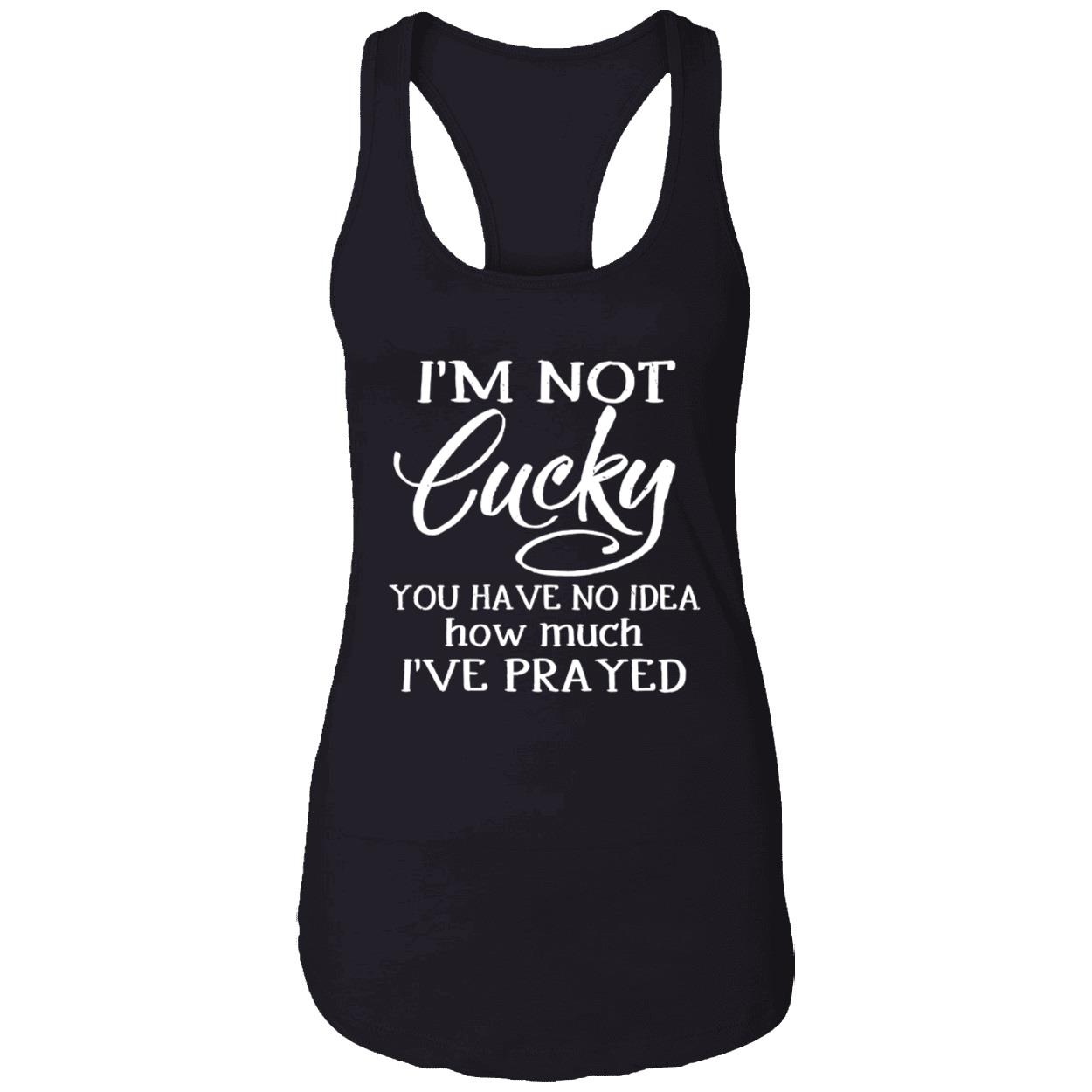 I'M Not Lucky You Have No Idea How Much I'Ve Prayed Shirt - Nouvette