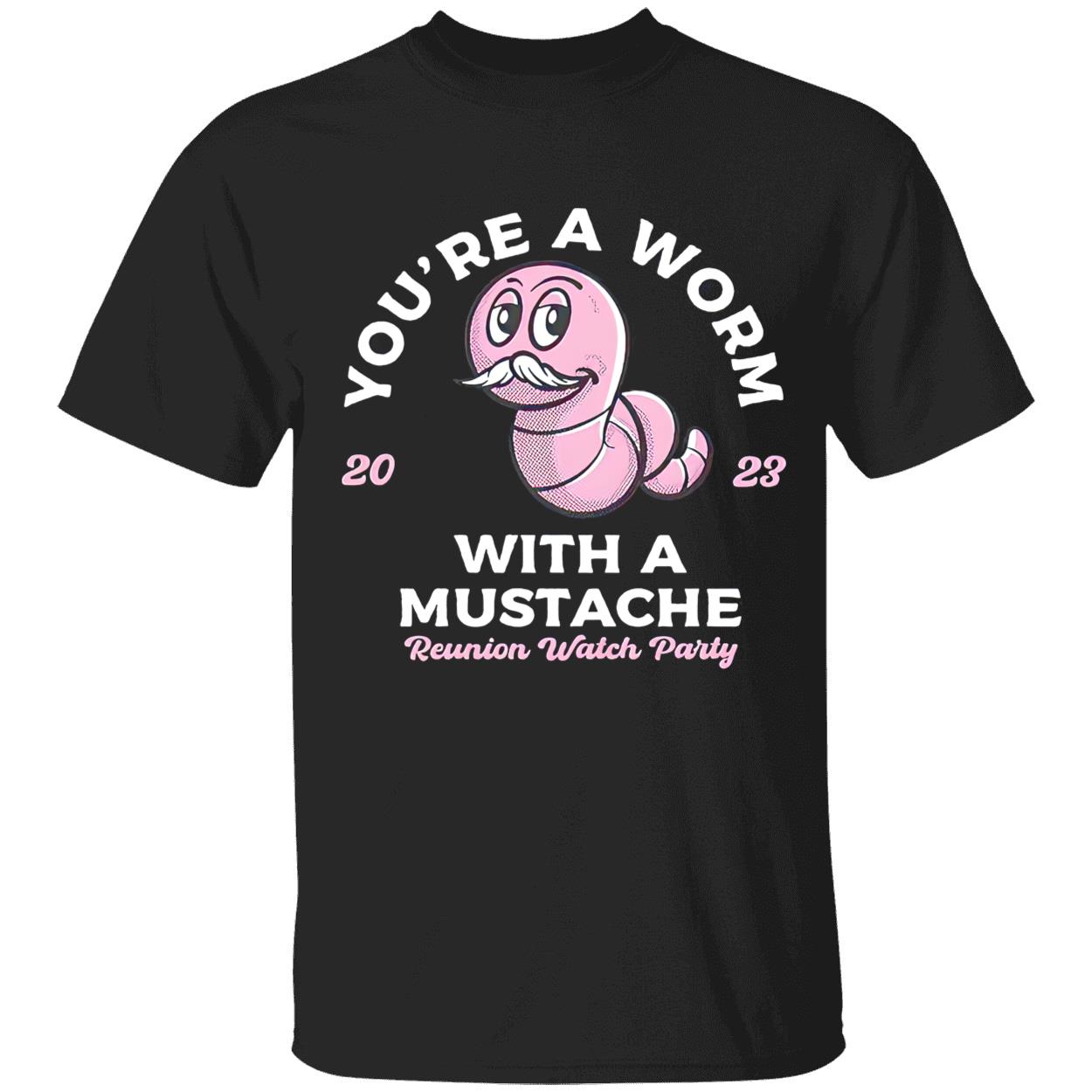 You’Re A Worm With A Mustache Shirt