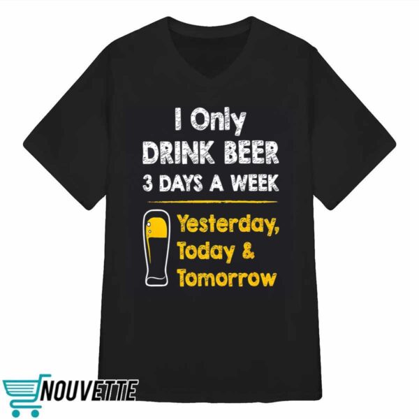 I Only Drink Beer 3 Days A Week Shirt