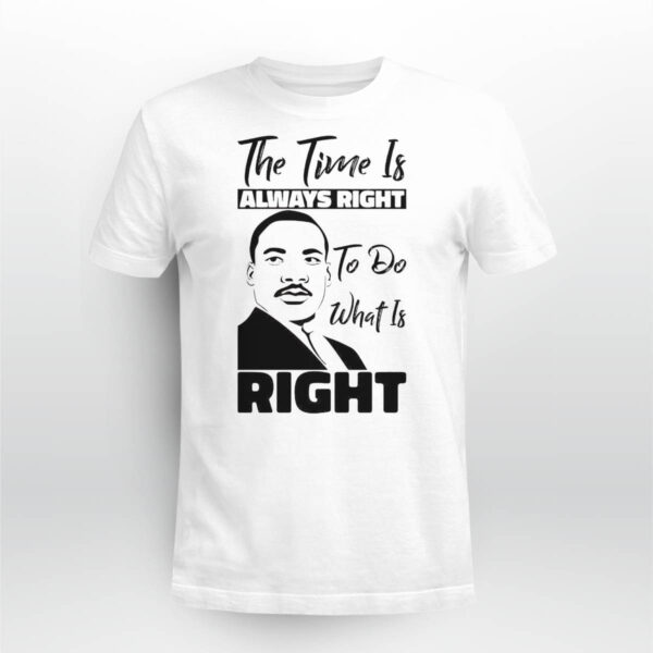 Martin Luther King Jr The Time Is Always Right To Do What Is Right Shirt
