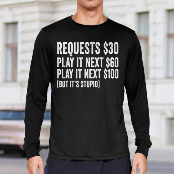 Requests $30 Play It Next 60$ Play It Next 100$ But Its Stupid Shirt