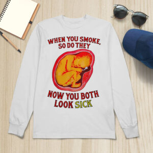 When You Smoke So Do They Now You Both Look Sick Shirt