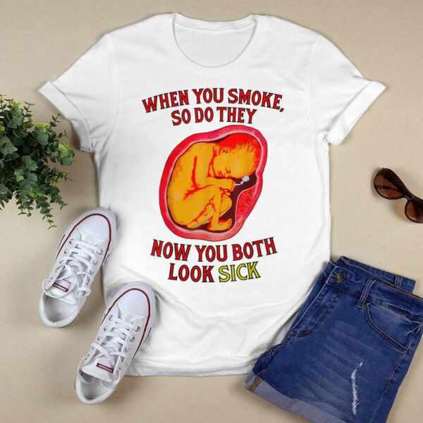 When You Smoke So Do They Now You Both Look Sick Shirt