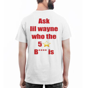 Ask Lil Wayne Who The 5 Star Bitch Is Shirt