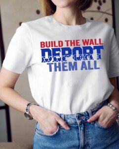 Build The Wall Deport Them All Shirt