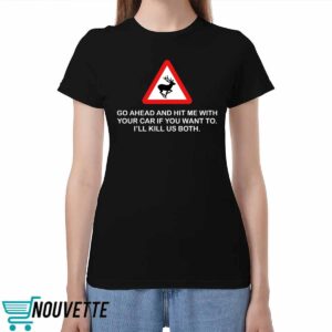 Future Roadkill Go Ahead And Hit Me With Your Car If You Want To I'll Kill Us Both Shirt 3 6