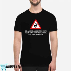 Future Roadkill Go Ahead And Hit Me With Your Car If You Want To I'll Kill Us Both Shirt 6 11