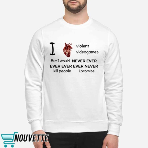 I Heart Violent Videogames But I Would Never Ever Ever Ever Ever Never Kill People I Promise Shirt