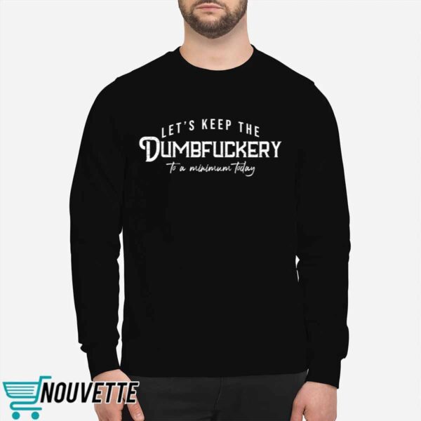 Let’s Keep The Dumbfuckery To a Minimum Today Sweatshirt