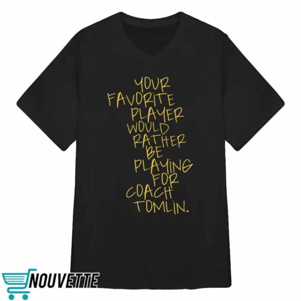 Your Favorite Player Would Rather Be Playing For Coach Tomlin Shirt
