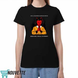 May All The Mother Fuckers Who Spite Me Burn In Hell For All Of Eternity Shirt