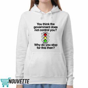 You Think The Government Does Not Control You Why Do You Stop For This Then Shirt 1 1