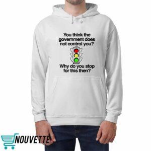 You Think The Government Does Not Control You Why Do You Stop For This Then Shirt 2 3