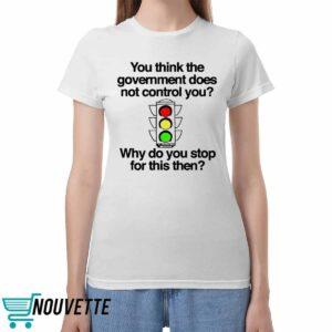 You Think The Government Does Not Control You Why Do You Stop For This Then Shirt 3 5