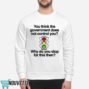 You Think The Government Does Not Control You Why Do You Stop For This Then Shirt 5 9