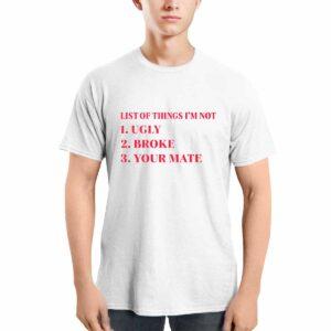 List Of Things I'm Not Ugly Broke Your Mate Shirt