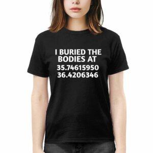 I Buried The Bodies At 3574615950 Shirt