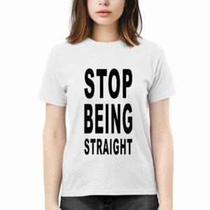 Stop Being Straight Shirt